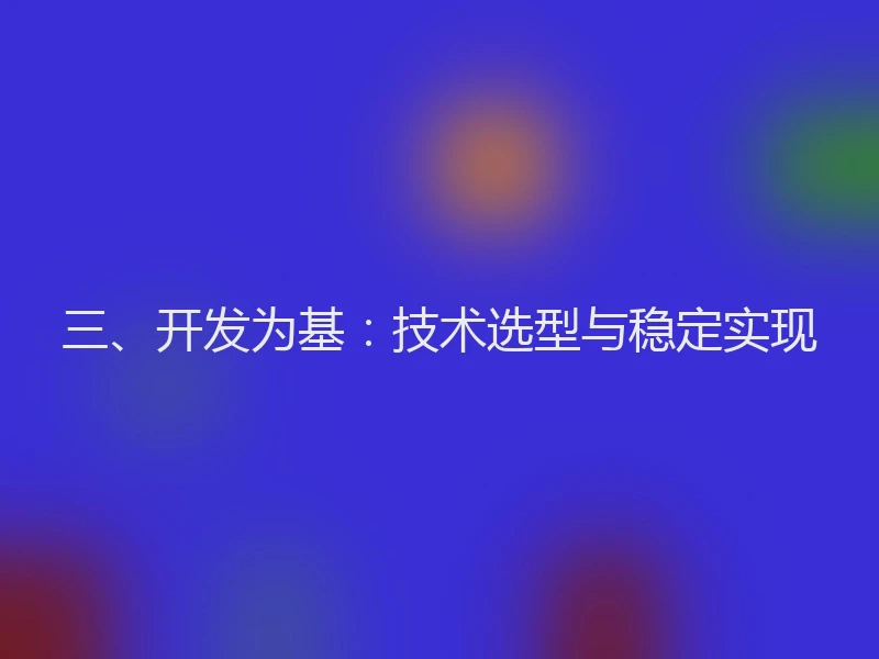 三、开发为基：技术选型与稳定实现