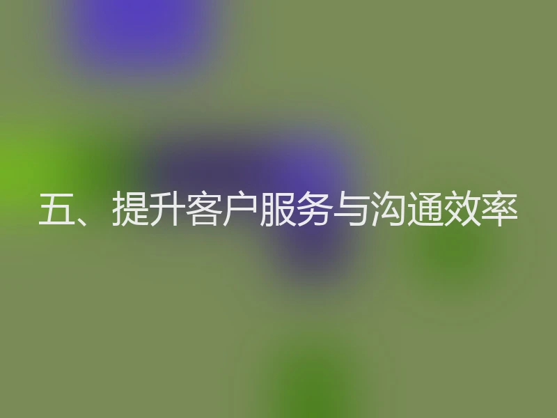 五、提升客户服务与沟通效率