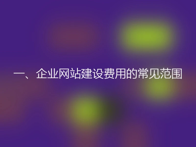 一、企业网站建设费用的常见范围