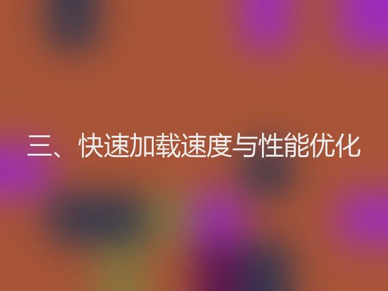 三、快速加载速度与性能优化