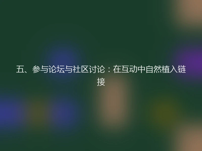 五、参与论坛与社区讨论：在互动中自然植入链接