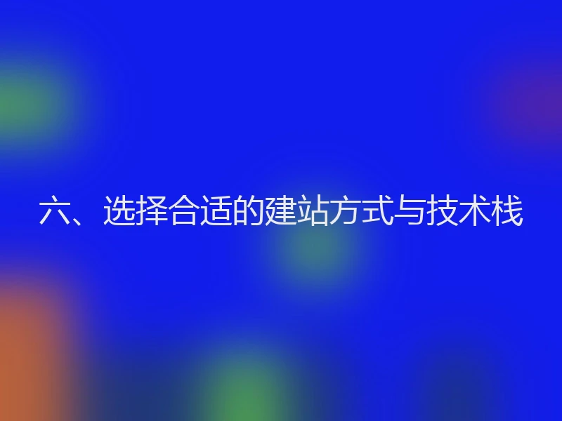 六、选择合适的建站方式与技术栈