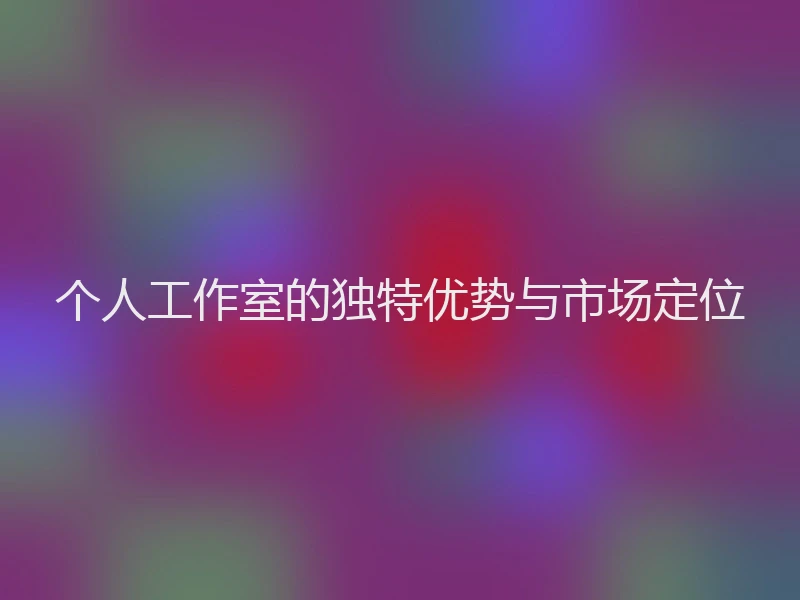 个人工作室的独特优势与市场定位