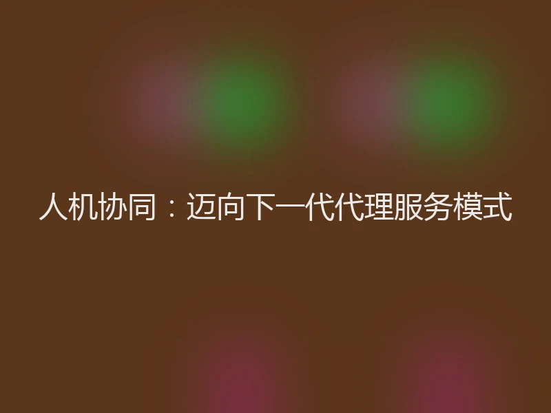 人机协同：迈向下一代代理服务模式