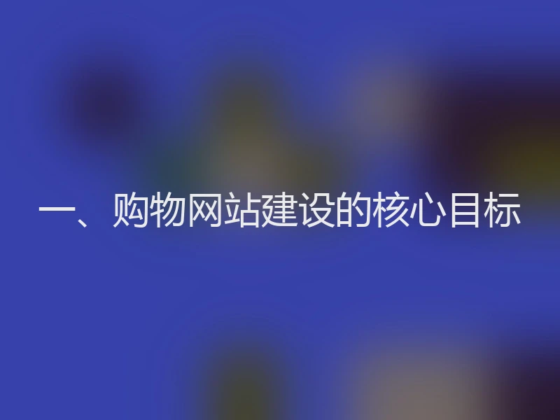 一、购物网站建设的核心目标