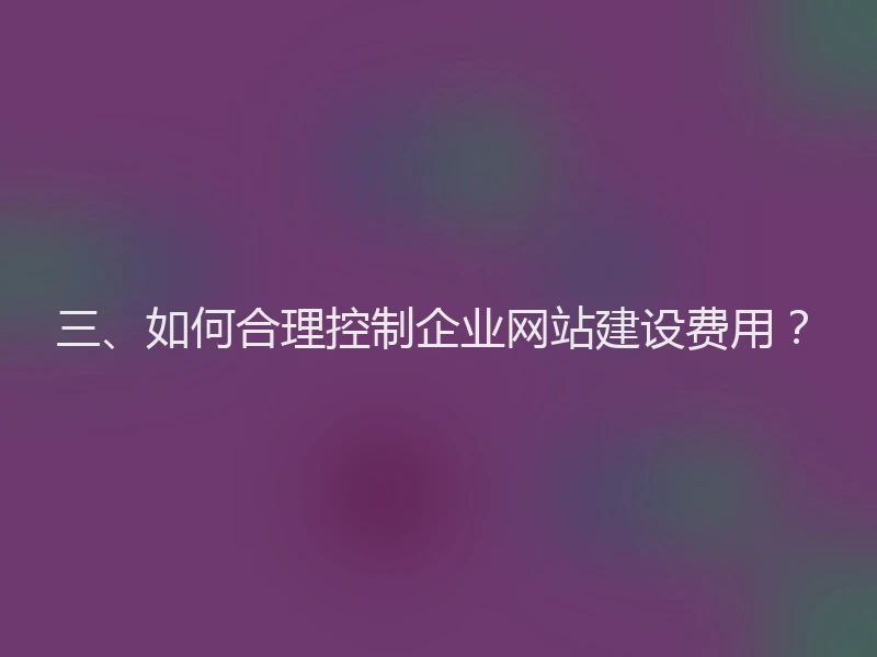 三、如何合理控制企业网站建设费用?