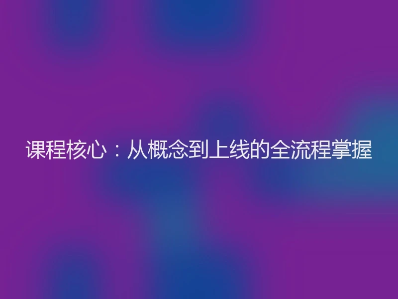 课程核心：从概念到上线的全流程掌握