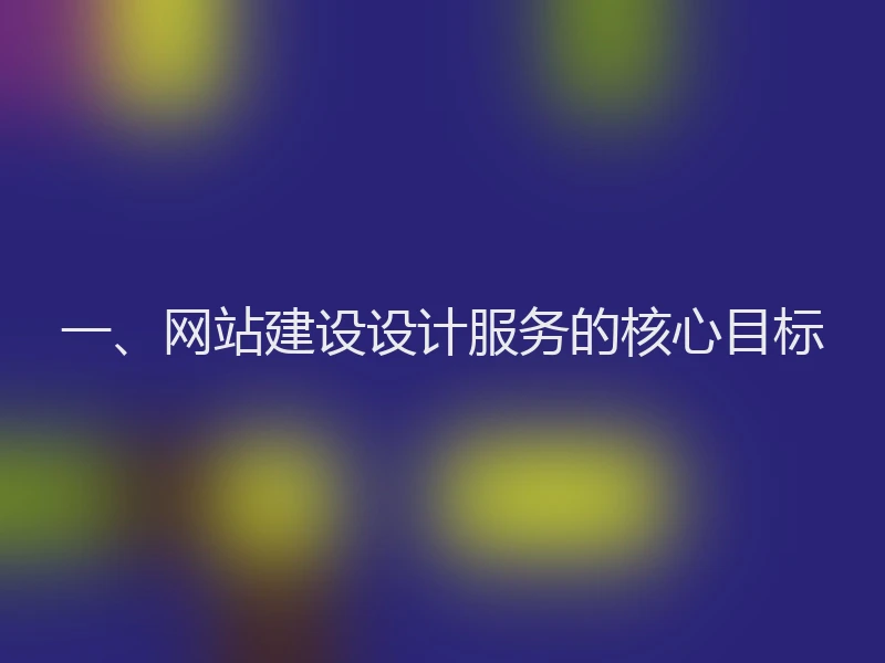 一、网站建设设计服务的核心目标