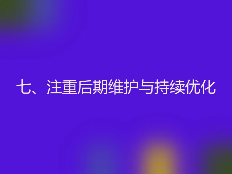 七、注重后期维护与持续优化