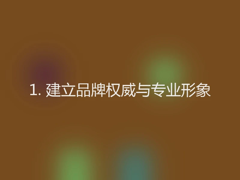 1. 建立品牌权威与专业形象