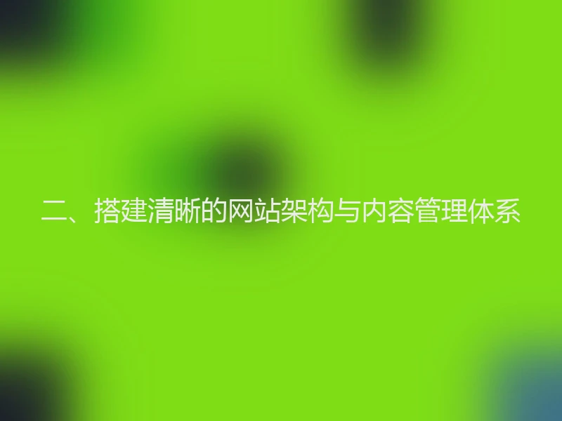 二、搭建清晰的网站架构与内容管理体系
