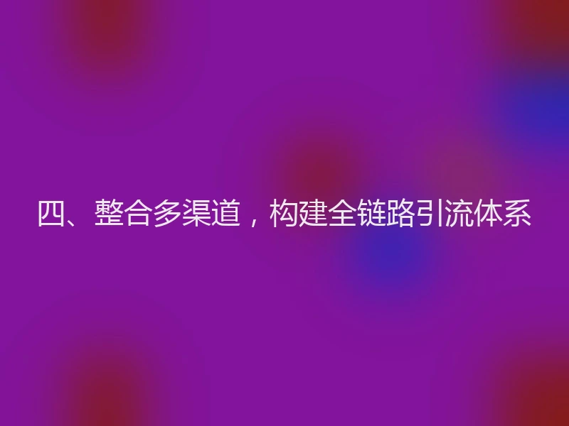 四、整合多渠道，构建全链路引流体系
