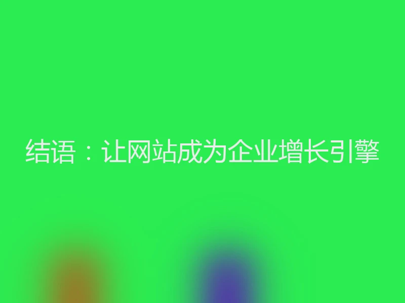 结语：让网站成为企业增长引擎