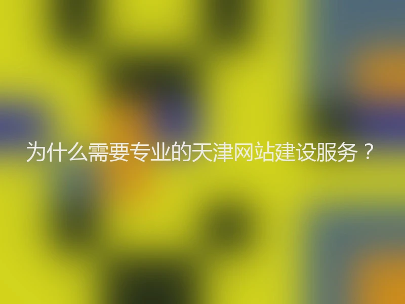 为什么需要专业的天津网站建设服务？