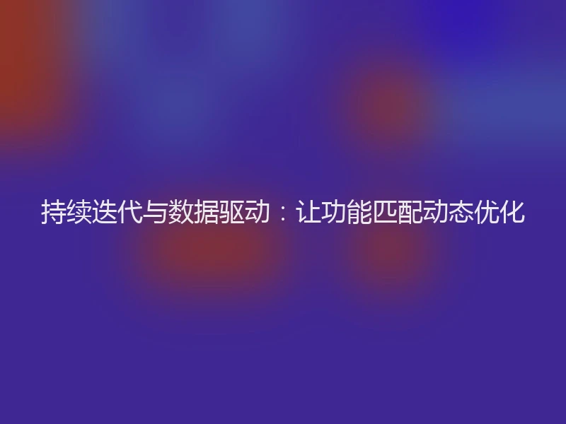 持续迭代与数据驱动：让功能匹配动态优化