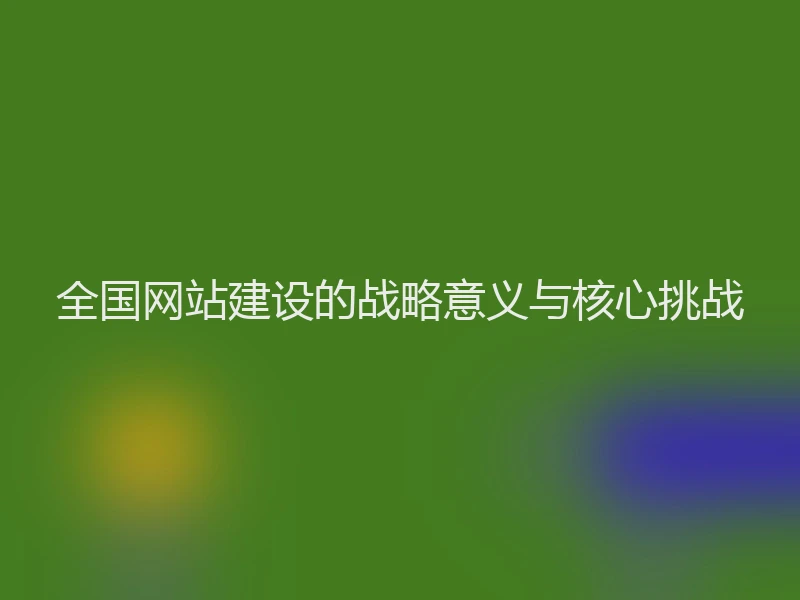 全国网站建设的战略意义与核心挑战