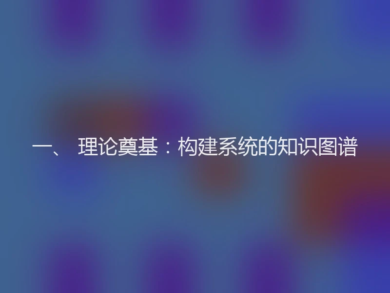 一、 理论奠基：构建系统的知识图谱