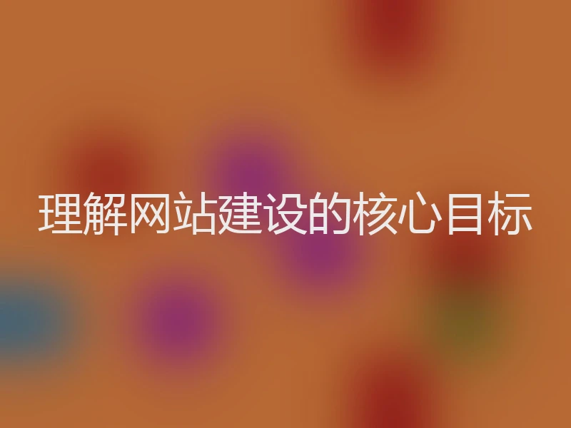理解网站建设的核心目标