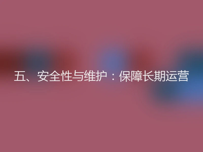 五、安全性与维护：保障长期运营