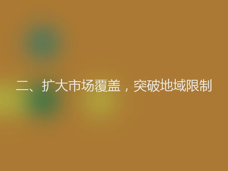 二、扩大市场覆盖，突破地域限制