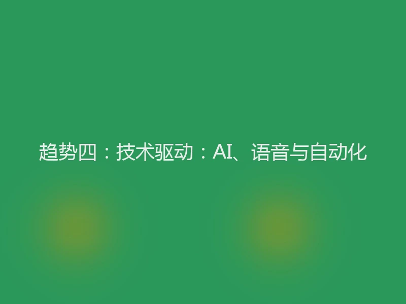 趋势四:技术驱动:AI、语音与自动化