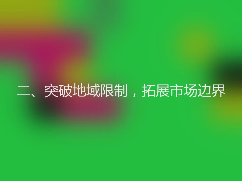 二、突破地域限制,拓展市场边界