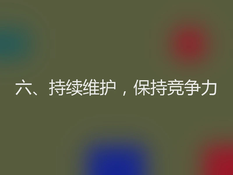 六、持续维护，保持竞争力