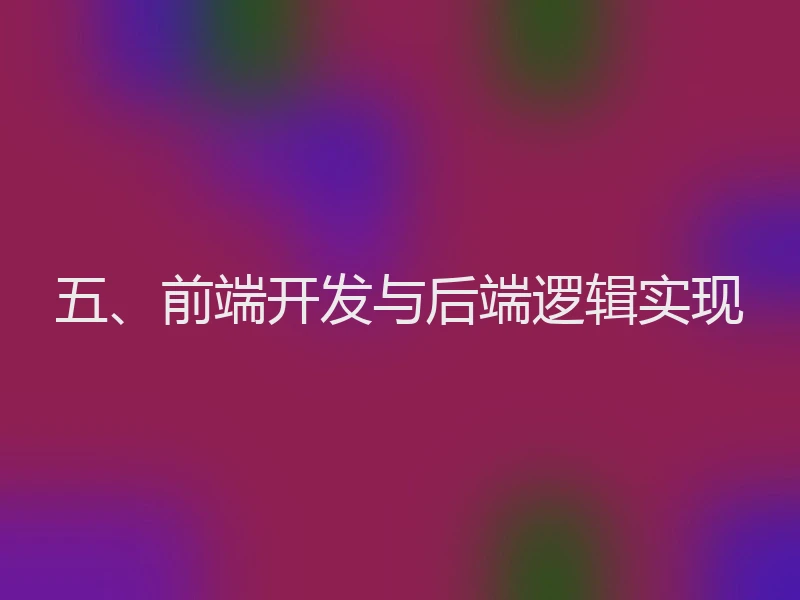 五、前端开发与后端逻辑实现