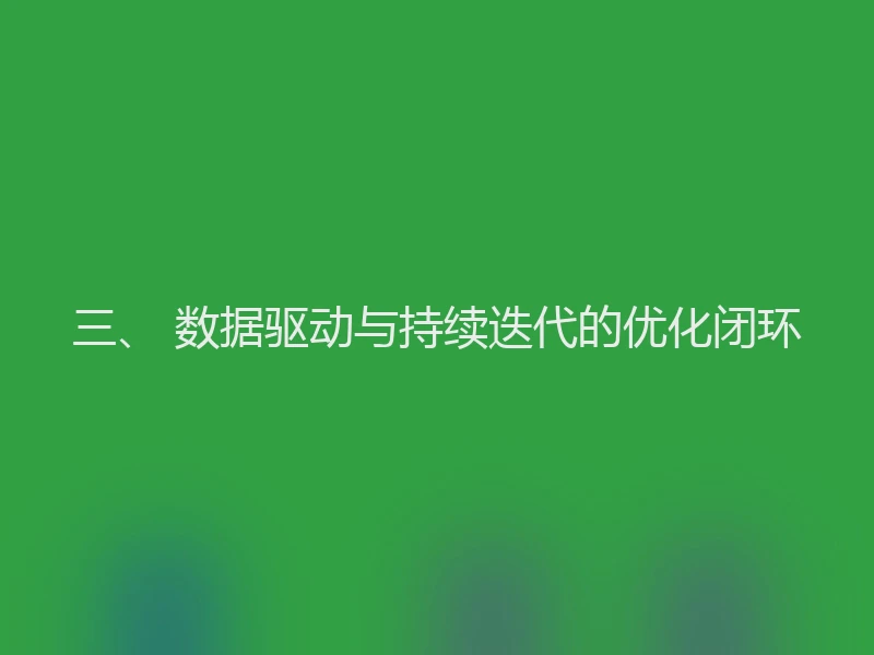 三、 数据驱动与持续迭代的优化闭环