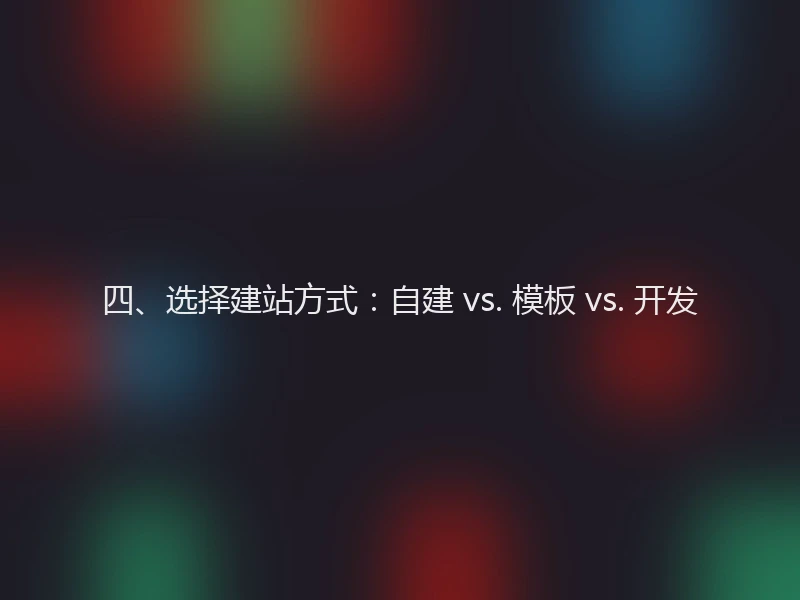 四、选择建站方式：自建 vs. 模板 vs. 开发