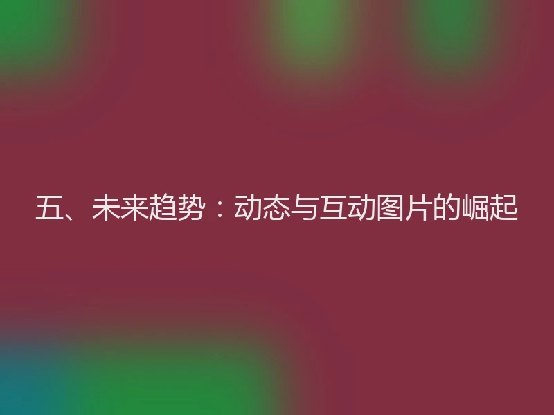 五、未来趋势：动态与互动图片的崛起
