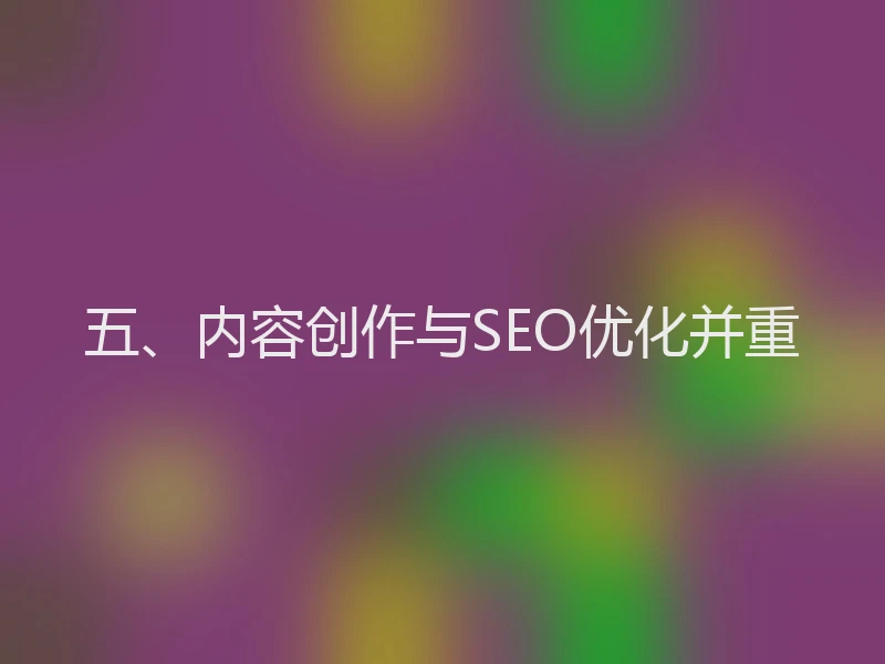 五、内容创作与SEO优化并重