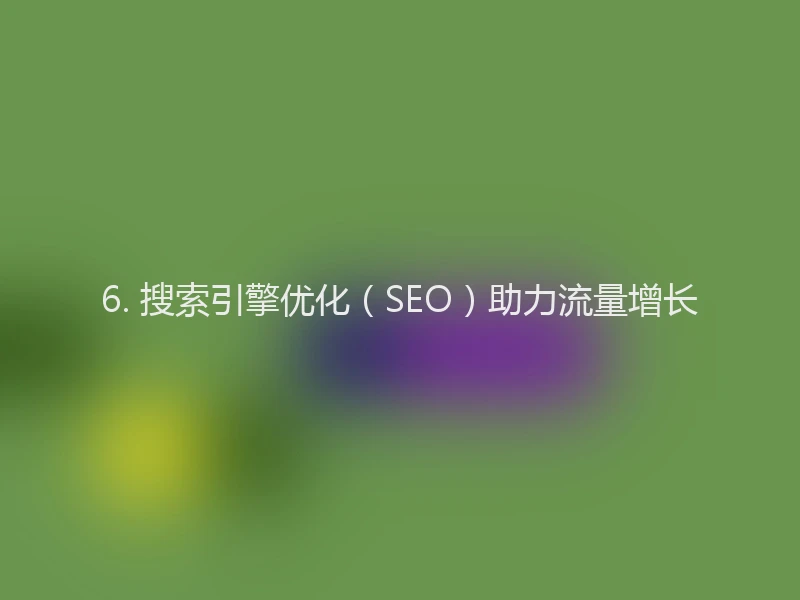 6. 搜索引擎优化(SEO)助力流量增长