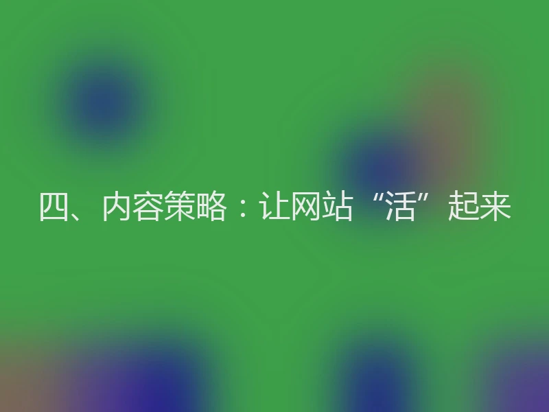 四、内容策略：让网站“活”起来