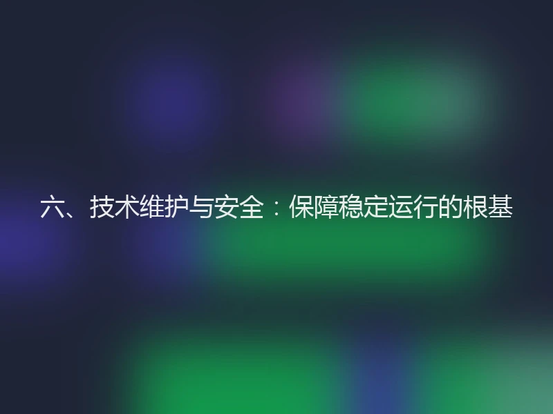 六、技术维护与安全:保障稳定运行的根基