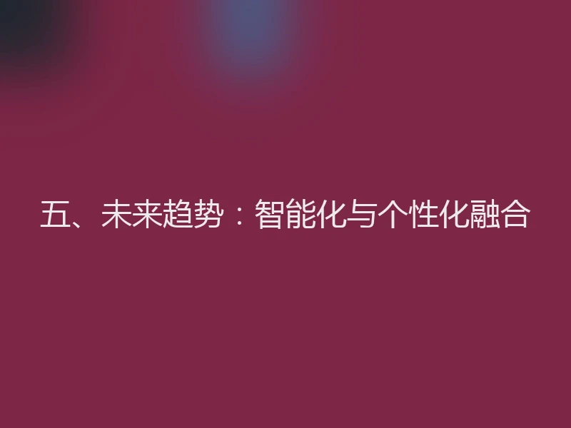 五、未来趋势：智能化与个性化融合