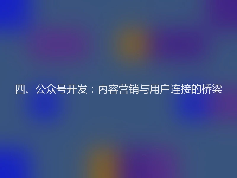 四、公众号开发：内容营销与用户连接的桥梁