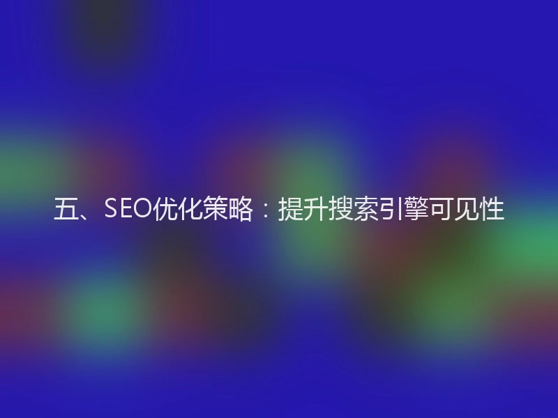 五、SEO优化策略：提升搜索引擎可见性