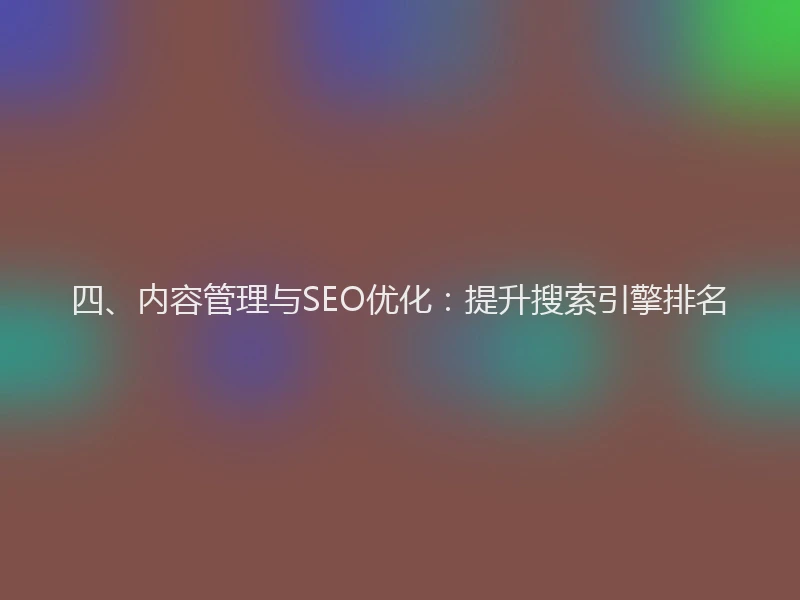 四、内容管理与SEO优化：提升搜索引擎排名