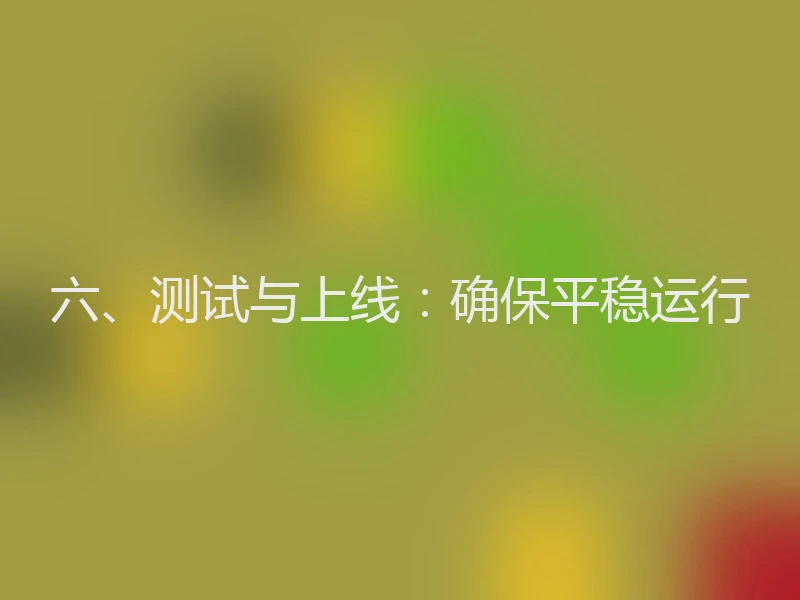 六、测试与上线：确保平稳运行