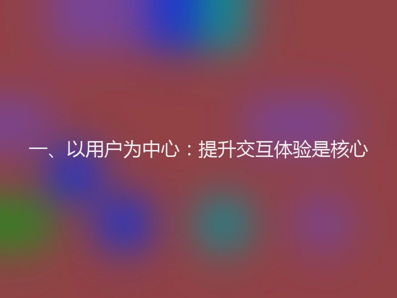 一、以用户为中心:提升交互体验是核心