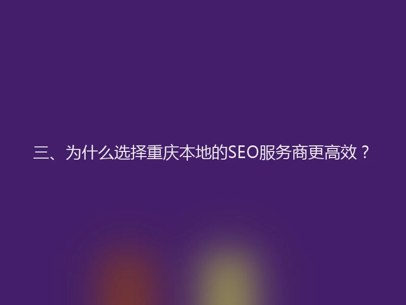 三、为什么选择重庆本地的SEO服务商更高效?
