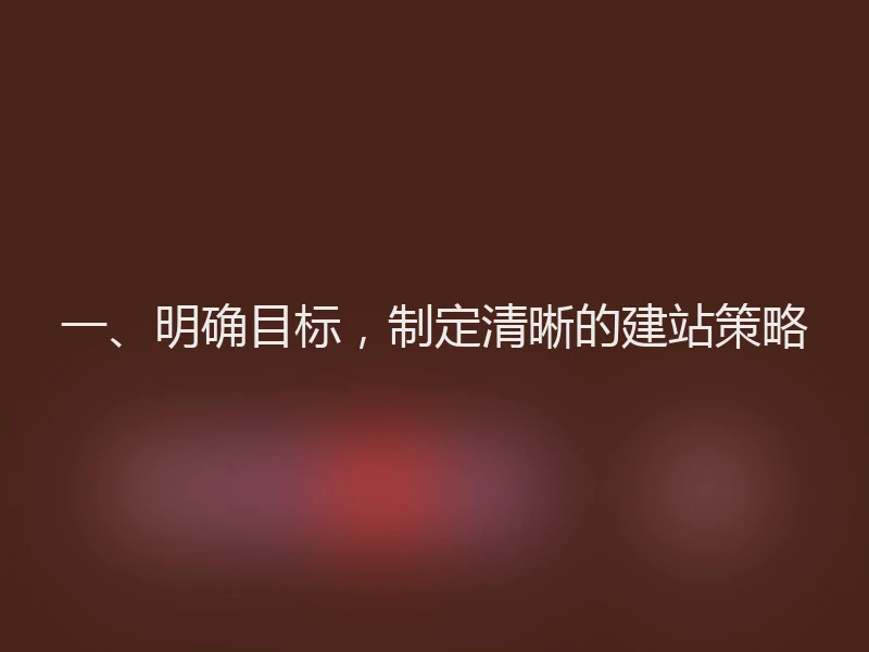 一、明确目标，制定清晰的建站策略
