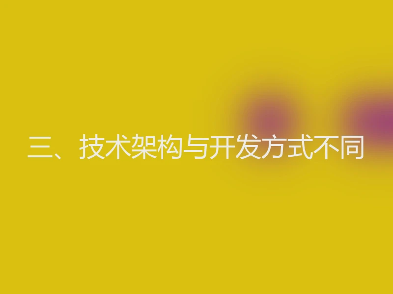 三、技术架构与开发方式不同