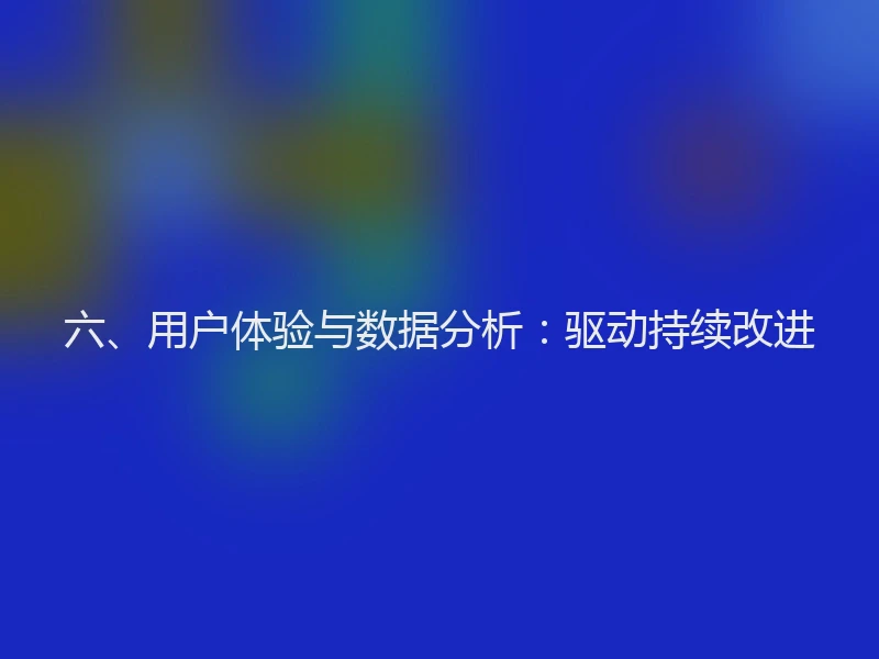 六、用户体验与数据分析：驱动持续改进