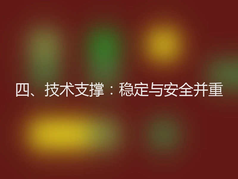 四、技术支撑:稳定与安全并重