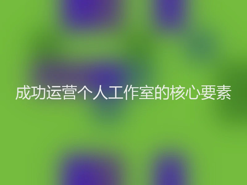 成功运营个人工作室的核心要素