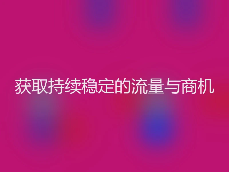 获取持续稳定的流量与商机
