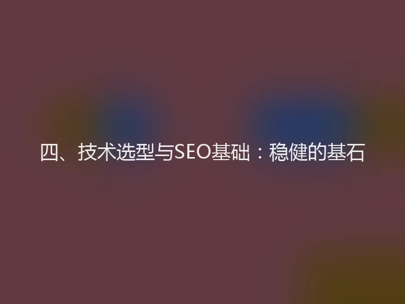 四、技术选型与SEO基础：稳健的基石