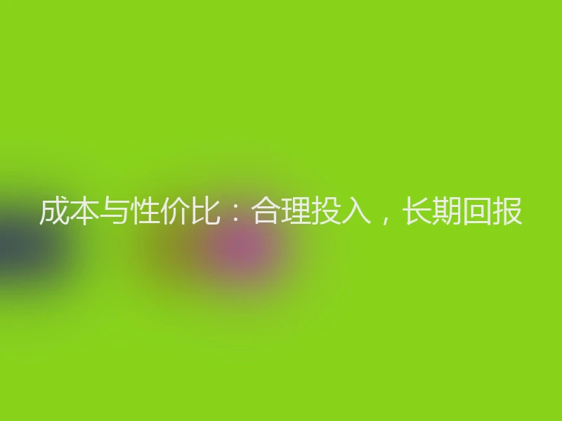 成本与性价比:合理投入,长期回报